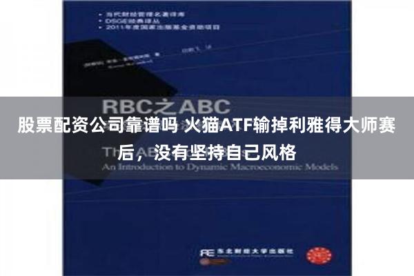 股票配资公司靠谱吗 火猫ATF输掉利雅得大师赛后，没有坚持自己风格