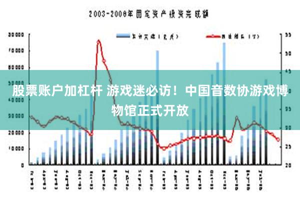 股票账户加杠杆 游戏迷必访！中国音数协游戏博物馆正式开放