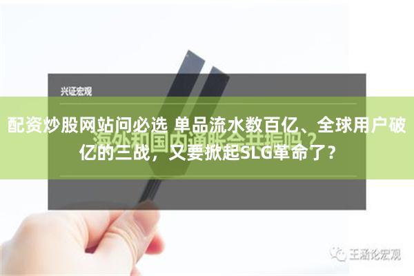 配资炒股网站问必选 单品流水数百亿、全球用户破亿的三战，又要掀起SLG革命了？