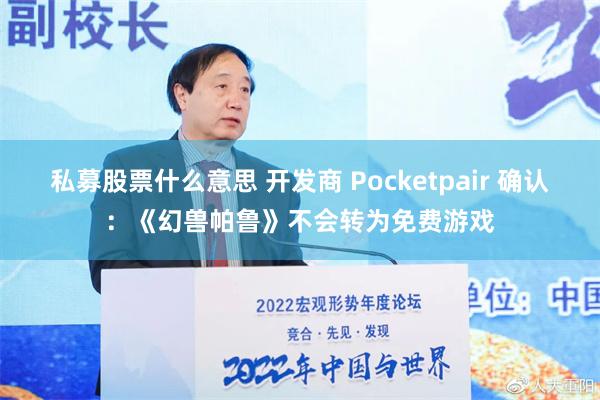 私募股票什么意思 开发商 Pocketpair 确认：《幻兽帕鲁》不会转为免费游戏