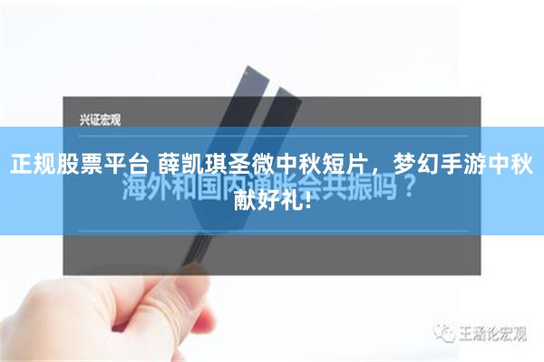 正规股票平台 薛凯琪圣微中秋短片，梦幻手游中秋献好礼!