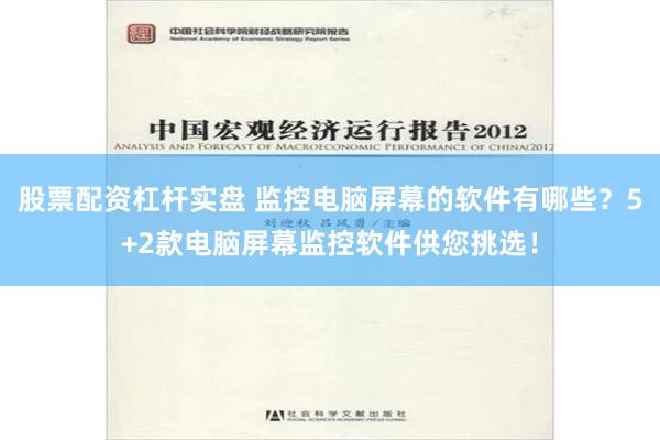 股票配资杠杆实盘 监控电脑屏幕的软件有哪些？5+2款电脑屏幕监控软件供您挑选！