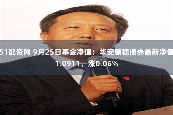 51配资网 9月25日基金净值：华安顺穗债券最新净值1.0911，涨0.06%