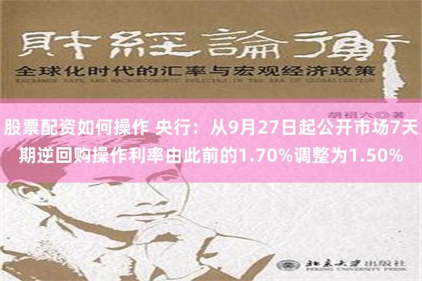 股票配资如何操作 央行：从9月27日起公开市场7天期逆回购操作利率由此前的1.70%调整为1.50%