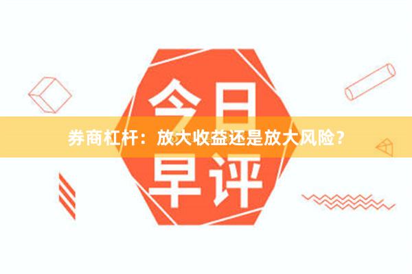 券商杠杆：放大收益还是放大风险？