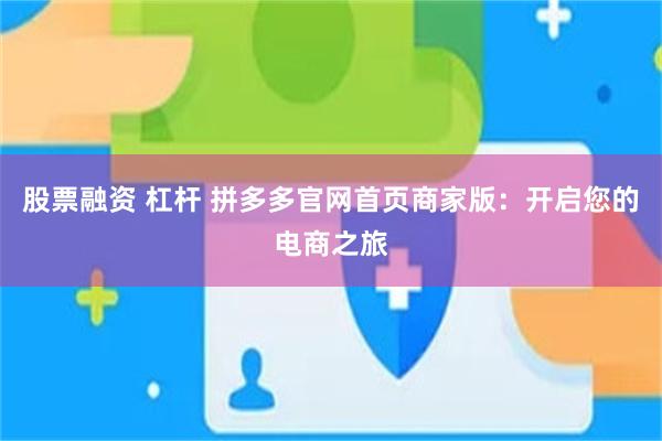 股票融资 杠杆 拼多多官网首页商家版：开启您的电商之旅