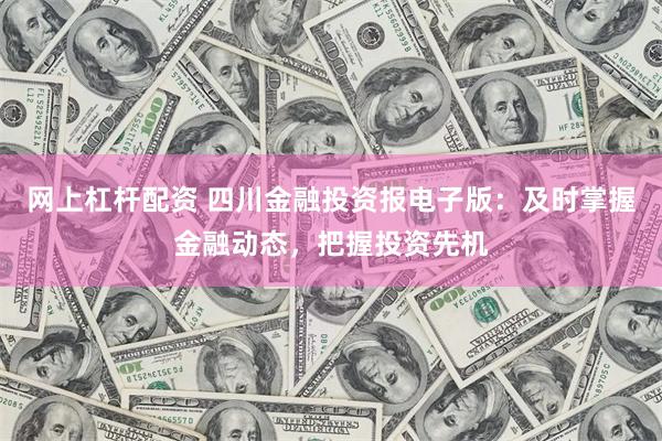 网上杠杆配资 四川金融投资报电子版：及时掌握金融动态，把握投资先机