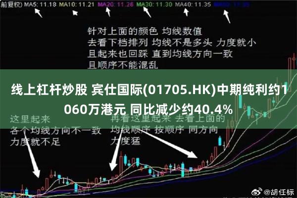 线上杠杆炒股 宾仕国际(01705.HK)中期纯利约1060万港元 同比减少约40.4%