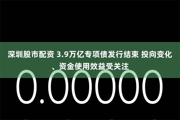 深圳股市配资 3.9万亿专项债发行结束 投向变化、资金使用效益受关注