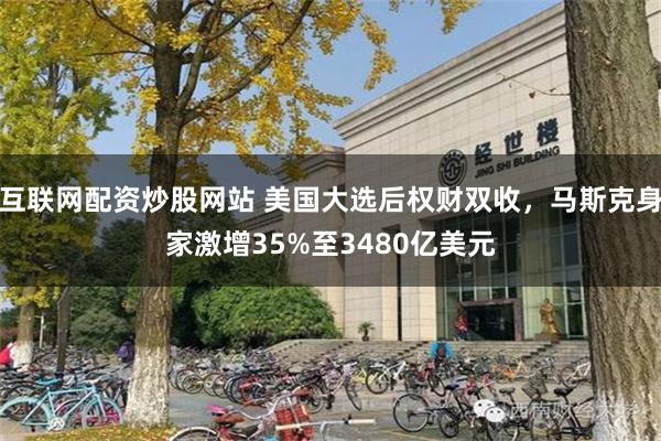 互联网配资炒股网站 美国大选后权财双收，马斯克身家激增35%至3480亿美元