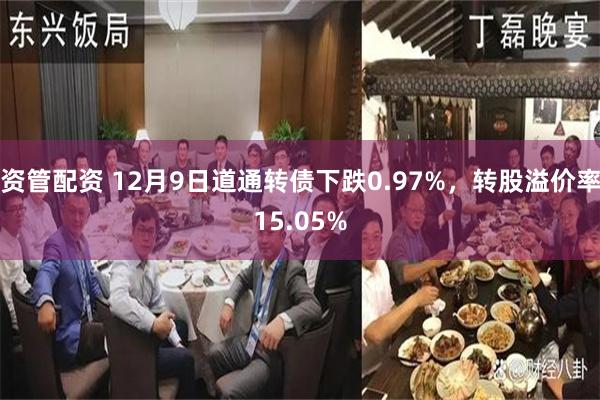 资管配资 12月9日道通转债下跌0.97%，转股溢价率15.05%