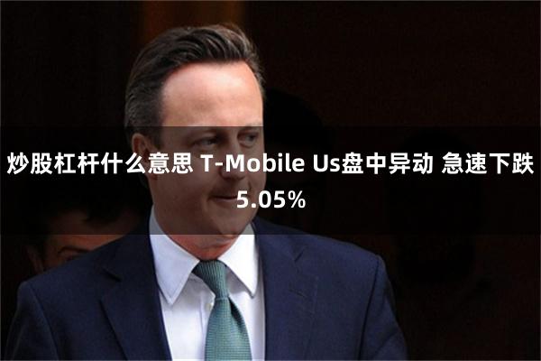 炒股杠杆什么意思 T-Mobile Us盘中异动 急速下跌5.05%