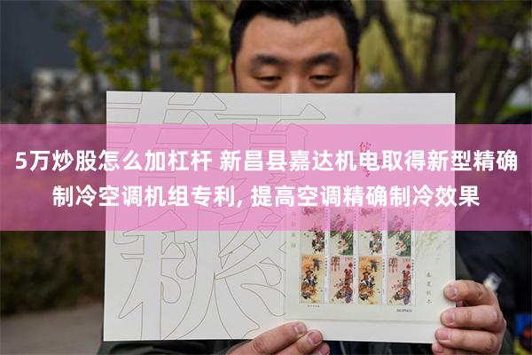 5万炒股怎么加杠杆 新昌县嘉达机电取得新型精确制冷空调机组专利, 提高空调精确制冷效果