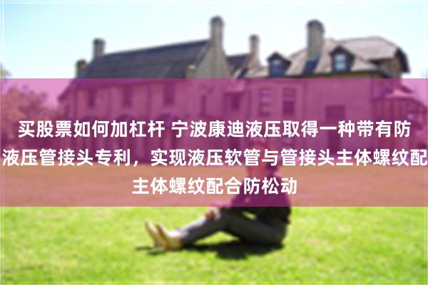 买股票如何加杠杆 宁波康迪液压取得一种带有防护结构的液压管接头专利，实现液压软管与管接头主体螺纹配合防松动