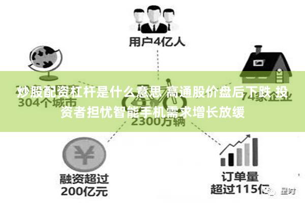 炒股配资杠杆是什么意思 高通股价盘后下跌 投资者担忧智能手机需求增长放缓