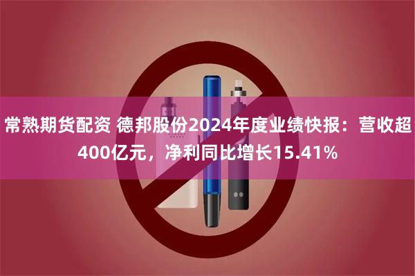 常熟期货配资 德邦股份2024年度业绩快报：营收超400亿元，净利同比增长15.41%