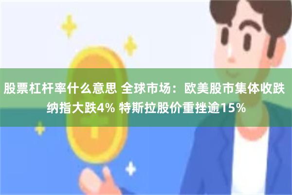 股票杠杆率什么意思 全球市场：欧美股市集体收跌 纳指大跌4% 特斯拉股价重挫逾15%